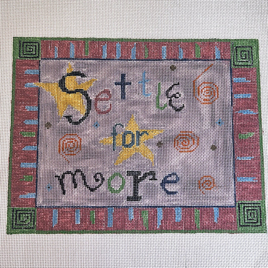 HAND PAINTED NEEDLEPOINT CANVAS:  "SETTLE FOR MORE"    BM0